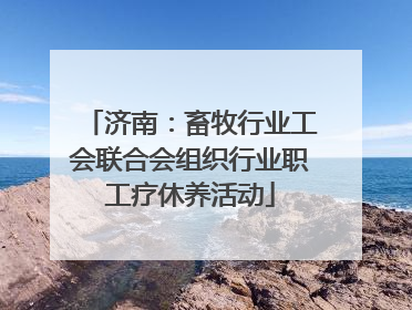 济南：畜牧行业工会联合会组织行业职工疗休养活动