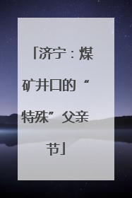 济宁：煤矿井口的“特殊”父亲节