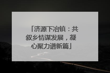 济源下冶镇：共叙乡情谋发展，凝心聚力谱新篇