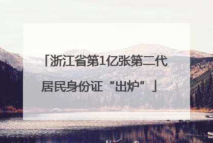 浙江省第1亿张第二代居民身份证“出炉”