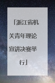 浙江省机关青年理论宣讲决赛举行