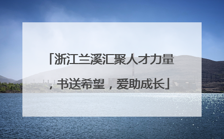 浙江兰溪汇聚人才力量，书送希望，爱助成长