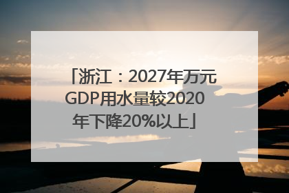 浙江：2027年万元GDP用水量较2020年下降20%以上