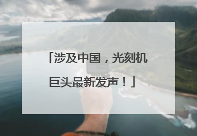 涉及中国，光刻机巨头最新发声！