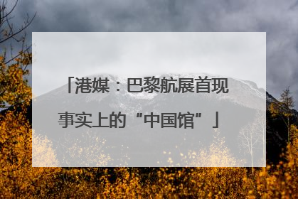 港媒：巴黎航展首现事实上的“中国馆”