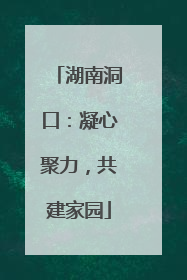 湖南洞口：凝心聚力，共建家园