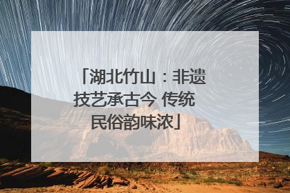 湖北竹山：非遗技艺承古今 传统民俗韵味浓
