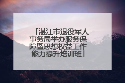 湛江市退役军人事务局举办服务保障暨思想权益工作能力提升培训班