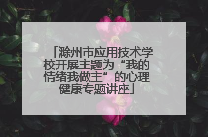 滁州市应用技术学校开展主题为“我的情绪我做主”的心理健康专题讲座