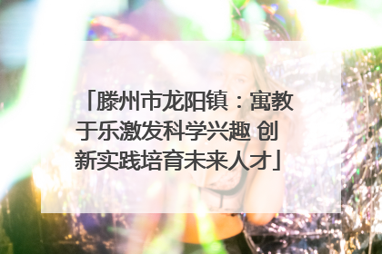 滕州市龙阳镇：寓教于乐激发科学兴趣 创新实践培育未来人才