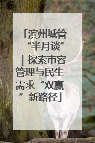 滨州城管“半月谈”｜探索市容管理与民生需求“双赢”新路径