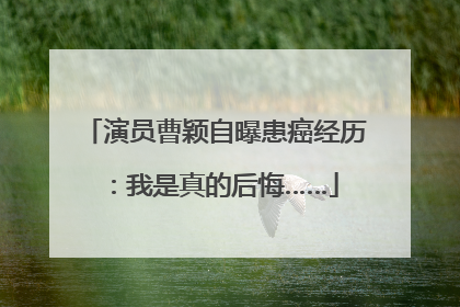 演员曹颖自曝患癌经历：我是真的后悔……