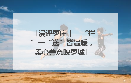 漫评枣庄｜一“拦”一“送”皆温暖，柔心善意映枣城