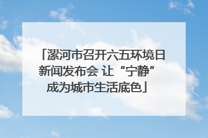 漯河市召开六五环境日新闻发布会 让“宁静”成为城市生活底色