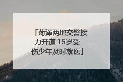 菏泽两地交警接力开道 15岁受伤少年及时就医