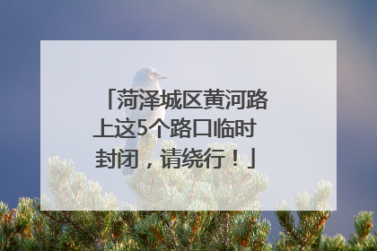 菏泽城区黄河路上这5个路口临时封闭，请绕行！