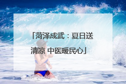 菏泽成武：夏日送清凉 中医暖民心