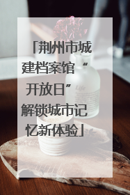 荆州市城建档案馆“开放日” 解锁城市记忆新体验
