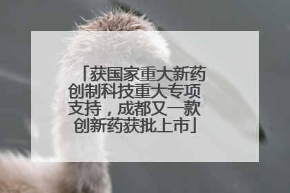 获国家重大新药创制科技重大专项支持，成都又一款创新药获批上市