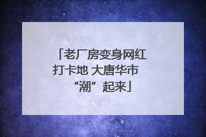 老厂房变身网红打卡地 大唐华市“潮”起来
