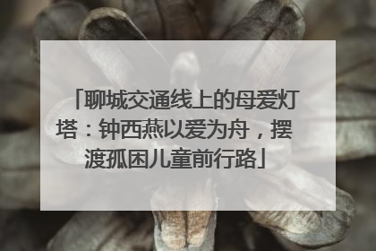 聊城交通线上的母爱灯塔：钟西燕以爱为舟，摆渡孤困儿童前行路