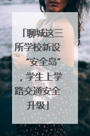 聊城这三所学校新设“安全岛”，学生上学路交通安全升级