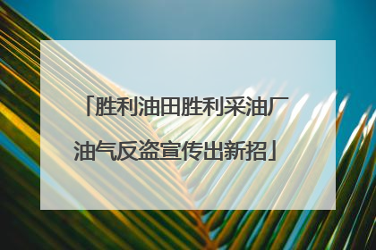 胜利油田胜利采油厂油气反盗宣传出新招