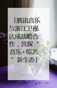 腾讯音乐与浙江卫视达成战略合作，共探“音乐+综艺”新生态