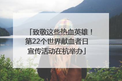 致敬这些热血英雄！第22个世界献血者日宣传活动在杭举办