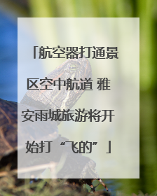 航空器打通景区空中航道 雅安雨城旅游将开始打“飞的”