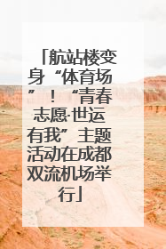 航站楼变身“体育场”！“青春志愿·世运有我”主题活动在成都双流机场举行