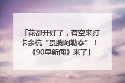 花都开好了，有空来打卡余杭“景腾阿勒泰”！《90早新闻》来了