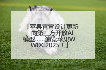苹果官宣设计更新、向第三方开放AI模型……速览苹果WWDC2025！