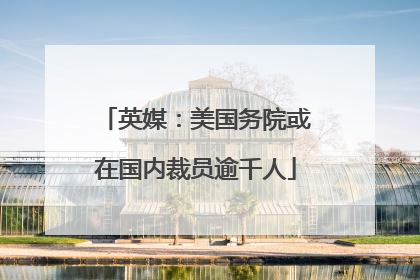 英媒：美国务院或在国内裁员逾千人