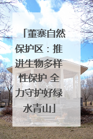 董寨自然保护区：推进生物多样性保护 全力守护好绿水青山