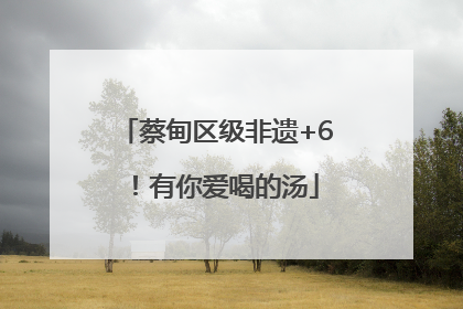 蔡甸区级非遗+6！有你爱喝的汤