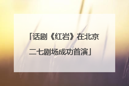 话剧《红岩》在北京二七剧场成功首演