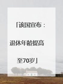 该国宣布：退休年龄提高至70岁