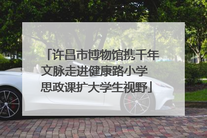许昌市博物馆携千年文脉走进健康路小学 思政课扩大学生视野