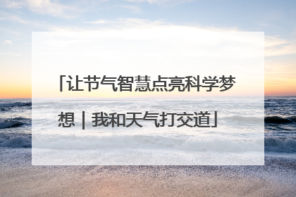 让节气智慧点亮科学梦想｜我和天气打交道