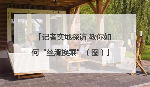 记者实地探访 教你如何“丝滑换乘”（图）