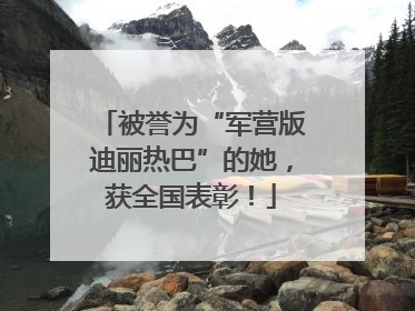 被誉为“军营版迪丽热巴”的她，获全国表彰！