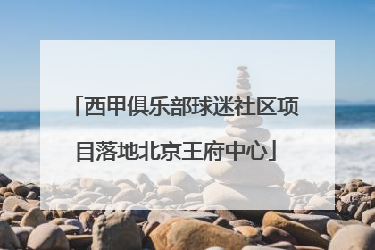 西甲俱乐部球迷社区项目落地北京王府中心
