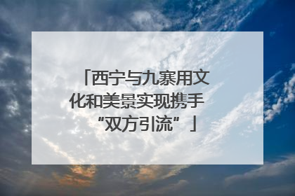 西宁与九寨用文化和美景实现携手“双方引流”