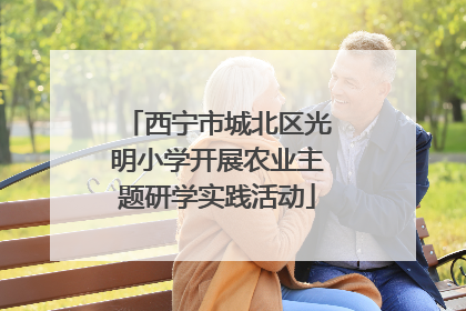 西宁市城北区光明小学开展农业主题研学实践活动