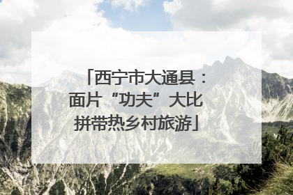 西宁市大通县：面片“功夫”大比拼带热乡村旅游
