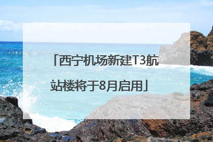 西宁机场新建T3航站楼将于8月启用
