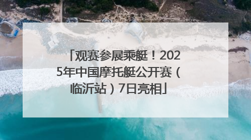 观赛参展乘艇！2025年中国摩托艇公开赛（临沂站）7日亮相