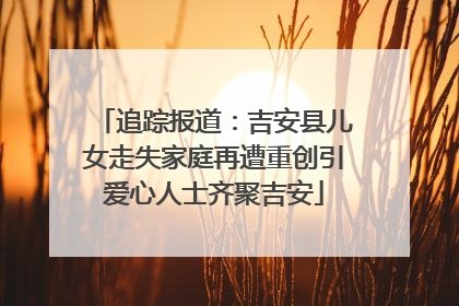 追踪报道：吉安县儿女走失家庭再遭重创引爱心人士齐聚吉安