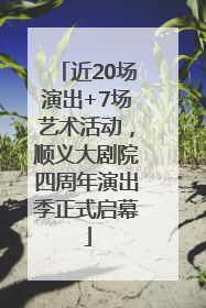 近20场演出+7场艺术活动，顺义大剧院四周年演出季正式启幕